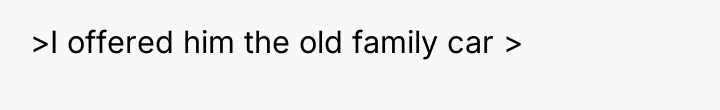 >I offered him the old family car >