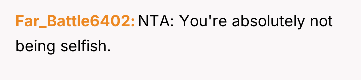 Far_Battle6402 NTA: You're absolutely not being selfish.