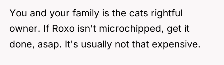 You and your family is the cats rightful owner. If...