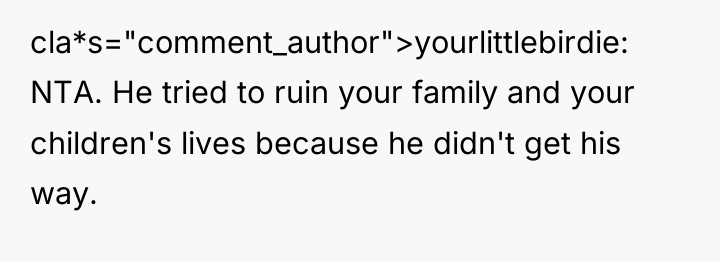 cla*s="comment_author">yourlittlebirdie: NTA. He tried to ruin your family and your...
