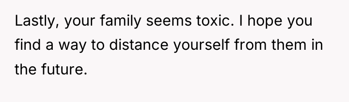 Lastly, your family seems toxic. I hope you find a...