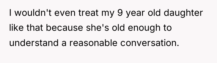 I wouldn't even treat my 9 year old daughter like...