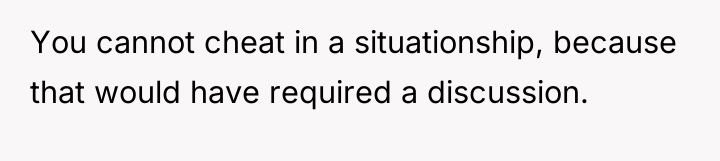 You cannot cheat in a situationship, because that would have...
