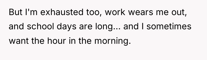 But I'm exhausted too, work wears me out, and school...