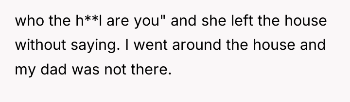 who the h**l are you" and she left the house...