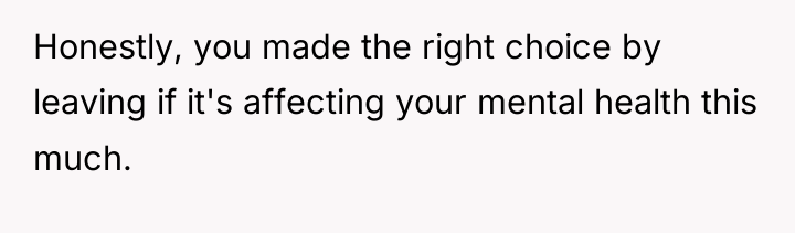 Honestly, you made the right choice by leaving if it's...