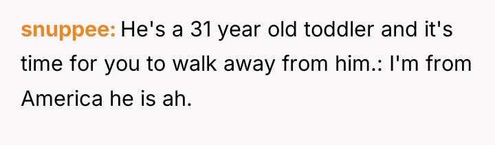 snuppee He's a 31 year old toddler and it's time...