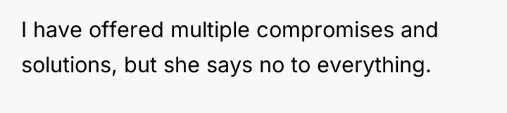 I have offered multiple compromises and solutions, but she says...