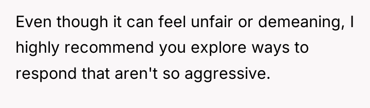 Even though it can feel unfair or demeaning, I highly...