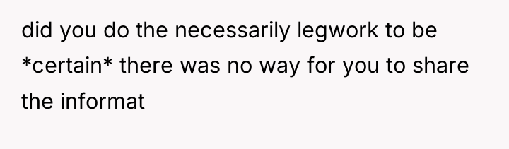did you do the necessarily legwork to be *certain* there...