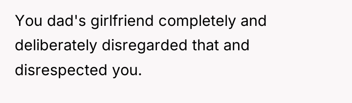 You dad's girlfriend completely and deliberately disregarded that and disrespected...