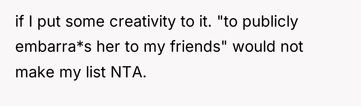 if I put some creativity to it. "to publicly embarra*s...