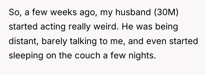 So, a few weeks ago, my husband (30M) started acting...