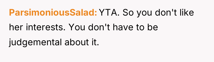 ParsimoniousSalad YTA. So you don't like her interests. You don't...