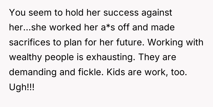 You seem to hold her success against her...she worked her...