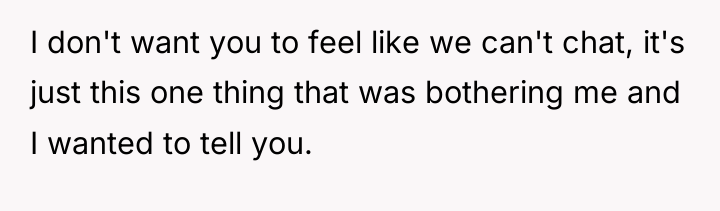I don't want you to feel like we can't chat,...