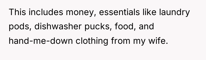 This includes money, essentials like laundry pods, dishwasher pucks, food,...