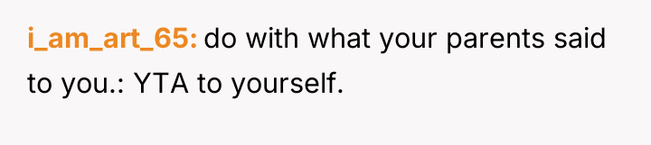 i_am_art_65 do with what your parents said to you.: YTA...