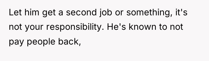 Let him get a second job or something, it's not...