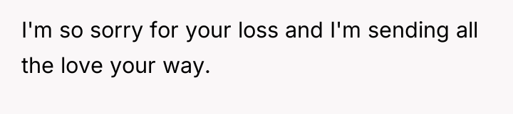 I'm so sorry for your loss and I'm sending all...