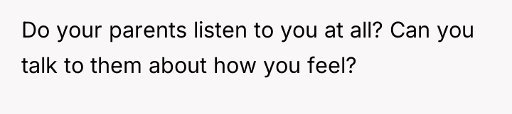 Do your parents listen to you at all? Can you...