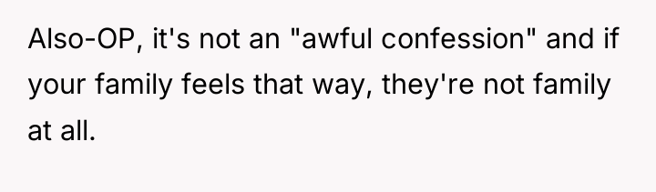 Also-OP, it's not an "awful confession" and if your family...
