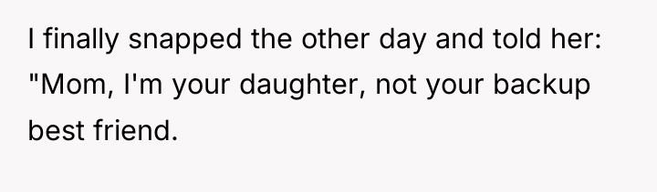 I finally snapped the other day and told her: "Mom,...