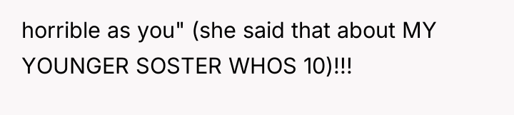 horrible as you" (she said that about MY YOUNGER SOSTER...