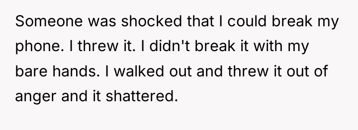 Someone was shocked that I could break my phone. I...
