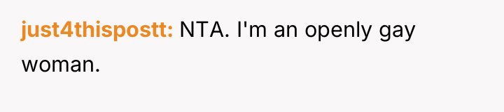 just4thispostt NTA. I'm an openly gay woman.