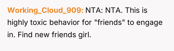 Working_Cloud_909 NTA: NTA. This is highly toxic behavior for "friends"...