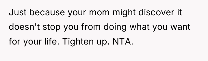 Just because your mom might discover it doesn't stop you...