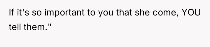 If it's so important to you that she come, YOU...