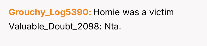 Grouchy_Log5390 Homie was a victim Valuable_Doubt_2098: Nta.