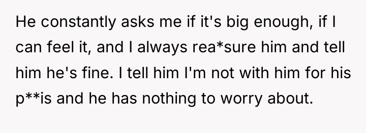 He constantly asks me if it's big enough, if I...