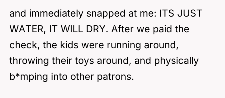 and immediately snapped at me: ITS JUST WATER, IT WILL...