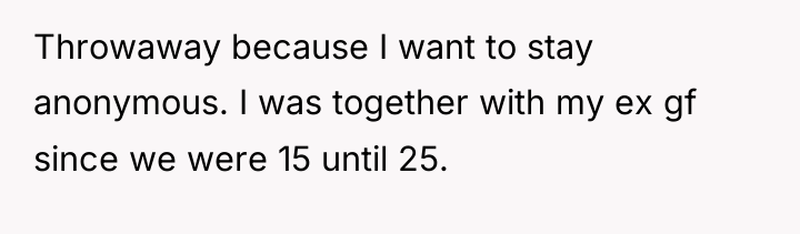 Throwaway because I want to stay anonymous. I was together...