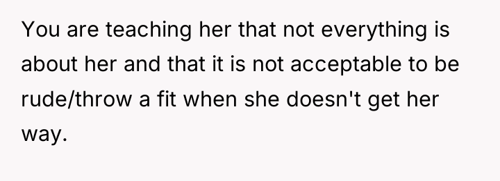 You are teaching her that not everything is about her...