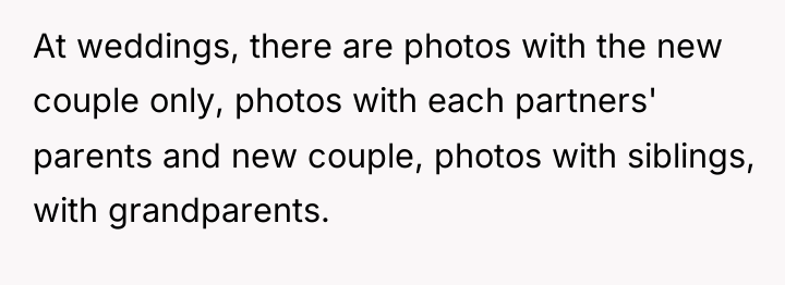 At weddings, there are photos with the new couple only,...