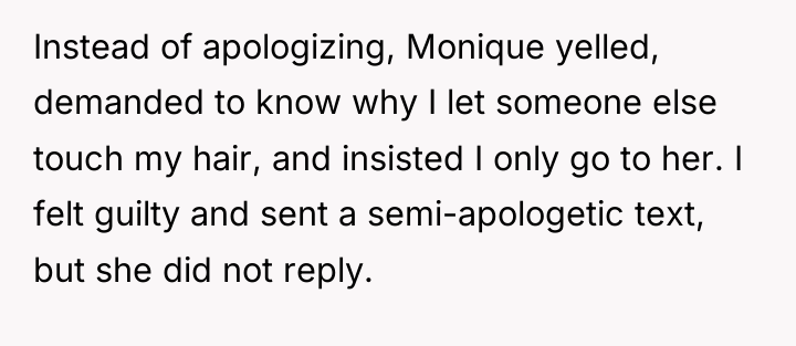 Instead of apologizing, Monique yelled, demanded to know why I...