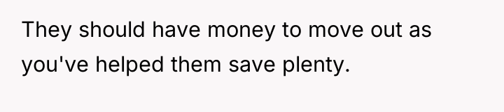 They should have money to move out as you've helped...
