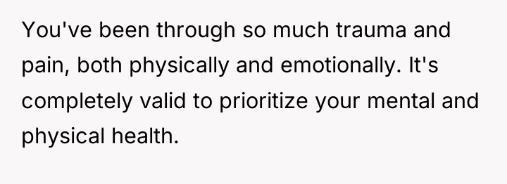 You've been through so much trauma and pain, both physically...
