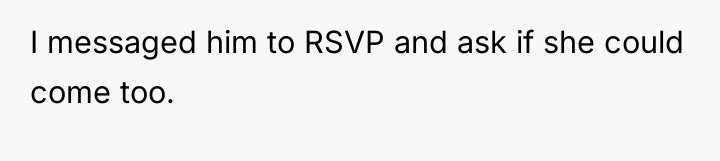 I messaged him to RSVP and ask if she could...