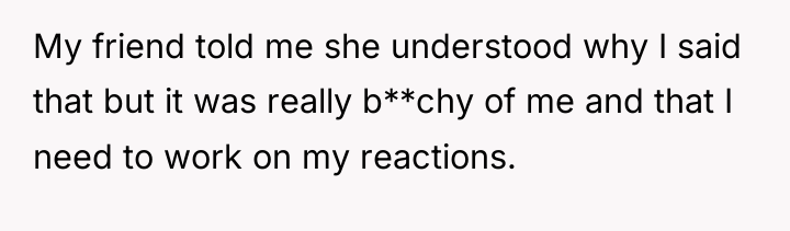 My friend told me she understood why I said that...