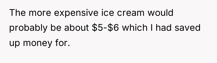 The more expensive ice cream would probably be about $5-$6...