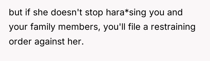 but if she doesn't stop hara*sing you and your family...