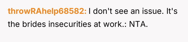 throwRAhelp68582 I don't see an issue. It's the brides insecurities...