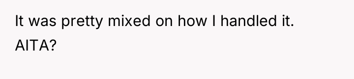 It was pretty mixed on how I handled it. AITA?