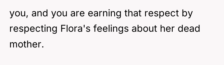 you, and you are earning that respect by respecting Flora's...