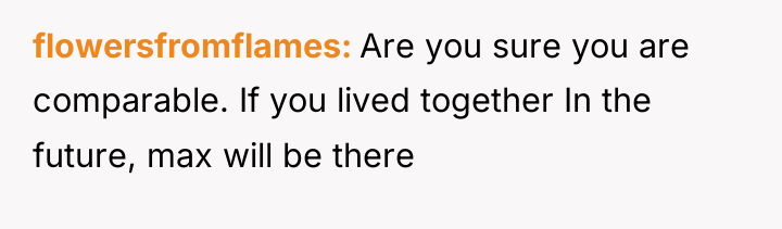 flowersfromflames Are you sure you are comparable. If you lived...